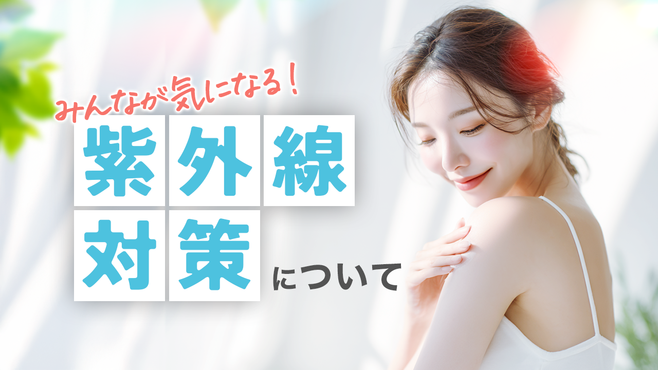 みんなが気になる！紫外線対策について