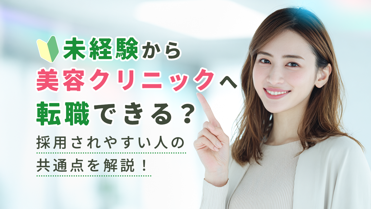 未経験から美容クリニックへ転職できる？採用されやすい人の共通点を解説！